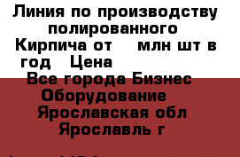 Линия по производству полированного  Кирпича от 70 млн.шт.в год › Цена ­ 182 500 000 - Все города Бизнес » Оборудование   . Ярославская обл.,Ярославль г.